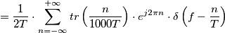 = \frac{1}{2T} \cdot \sum_{n=-\infty}^{+\infty} tr \left(\frac{n}{1000T} \right) \cdot e^{j2 \pi n} \cdot \delta \left(f-\frac{n}{T}\right) = \frac{1}{2T} \cdot \sum_{n=-\infty}^{+\infty} tr \left(\frac{n}{1000T} \right) \cdot e^{j2 \pi n} \cdot \delta \left(f-\frac{n}{T}\right)
