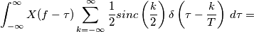 \int_{-\infty}^{\infty} X(f-\tau) \sum_{k=-\infty}^\infty \frac{1}{2} sinc\left(\frac{k}{2}\right) \delta\left(\tau-\frac{k}{T}\right) \, d\tau= \int_{-\infty}^{\infty} X(f-\tau) \sum_{k=-\infty}^\infty \frac{1}{2} sinc\left(\frac{k}{2}\right) \delta\left(\tau-\frac{k}{T}\right) \, d\tau=