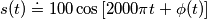 s(t)\doteq 100 \cos\left [ 2000 \pi t + \phi(t) \right ]