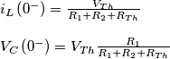 % MathType!Translator!2!1!LaTeX.tdl!LaTeX 2.09 and later!
\[\begin{array}{l}
{i_L}\left( {{0^ - }} \right) = \frac{{{V_{Th}}}}{{{R_1} + {R_2} + {R_{Th}}}}\\
\\
{V_C}\left( {{0^ - }} \right) = {V_{Th}}\frac{{{R_1}}}{{{R_1} + {R_2} + {R_{Th}}}}
\end{array}\]% MathType!End!2!1!