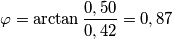 \varphi=\arctan\frac{0,50}{0,42}=0,87 \varphi=\arctan\frac{0,50}{0,42}=0,87
