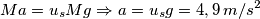 Ma=u_s Mg \Rightarrow a=u_s g= 4,9\,m/s^2