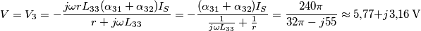 V = {V_3} =  - \frac{{j\omega r{L_{33}}({\alpha _{31}} + {\alpha _{32}}){I_S}}}{{r + j\omega {L_{33}}}} =  - \frac{{({\alpha _{31}} + {\alpha _{32}}){I_S}}}{{\frac{1}{{j\omega {L_{33}}}} + \frac{1}{r}}} = \frac{{240\pi }}{{32\pi  - j55}} \approx 5{,}77 + j3{,}16\,{\rm{V}}