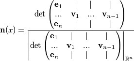\mathbf{n}(x)=\frac{\det\begin{pmatrix}
\mathbf{e}_1 & | & | & | \\
... & \mathbf{v}_1 & ... & \mathbf{v}_{n-1} \\
\mathbf{e}_n & | & | & |
\end{pmatrix}}{\left | \det\begin{pmatrix}
\mathbf{e}_1 & | & | & | \\
... & \mathbf{v}_1 & ... & \mathbf{v}_{n-1} \\
\mathbf{e}_n & | & | & |
\end{pmatrix} \right |_{\mathbb{R}^n}} \mathbf{n}(x)=\frac{\det\begin{pmatrix}
\mathbf{e}_1 & | & | & | \\
... & \mathbf{v}_1 & ... & \mathbf{v}_{n-1} \\
\mathbf{e}_n & | & | & |
\end{pmatrix}}{\left | \det\begin{pmatrix}
\mathbf{e}_1 & | & | & | \\
... & \mathbf{v}_1 & ... & \mathbf{v}_{n-1} \\
\mathbf{e}_n & | & | & |
\end{pmatrix} \right |_{\mathbb{R}^n}}