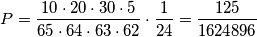 P=\frac{10\cdot20\cdot30\cdot5}{65\cdot64\cdot63\cdot62}\cdot\frac{1}{24} = \frac{125}{1624896} P=\frac{10\cdot20\cdot30\cdot5}{65\cdot64\cdot63\cdot62}\cdot\frac{1}{24} = \frac{125}{1624896}