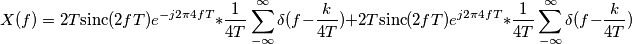 X(f)=2T\text{sinc}(2fT)e^{-j2\pi4fT}*\frac{1}{4T}\sum_{-\infty}^{\infty}\delta(f-\frac{k}{4T})
+2T\text{sinc}(2fT)e^{j2\pi4fT}*\frac{1}{4T}\sum_{-\infty}^{\infty}\delta(f-\frac{k}{4T})
