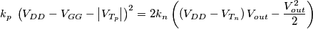 k_{p}\; \left( V_{DD}-V_{GG}-\left| V_{T_{p}} \right| \right)^{2}=2k_{n}\left( \left( V_{DD}-V_{T_{n}} \right)V_{out}-\frac{V_{out}^{2}}{2} \right) k_{p}\; \left( V_{DD}-V_{GG}-\left| V_{T_{p}} \right| \right)^{2}=2k_{n}\left( \left( V_{DD}-V_{T_{n}} \right)V_{out}-\frac{V_{out}^{2}}{2} \right)