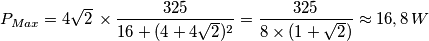 P_{Max}=4\sqrt{2}\,\times \frac{325}{16+(4+4\sqrt{2})^{2}}=\frac{325}{8\times (1+\sqrt{2})}\approx 16,8\,W P_{Max}=4\sqrt{2}\,\times \frac{325}{16+(4+4\sqrt{2})^{2}}=\frac{325}{8\times (1+\sqrt{2})}\approx 16,8\,W