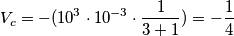 V_{c} = - (10^{3} \cdot 10^{-3} \cdot \frac {1}{3+1}) = -\frac{1}{4} V_{c} = - (10^{3} \cdot 10^{-3} \cdot \frac {1}{3+1}) = -\frac{1}{4}
