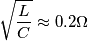 \sqrt{\frac{L}{C}}\approx 0.2\Omega \sqrt{\frac{L}{C}}\approx 0.2\Omega