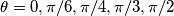 \theta= 0, \pi/6, \pi/4, \pi/3, \pi/2 \theta= 0, \pi/6, \pi/4, \pi/3, \pi/2