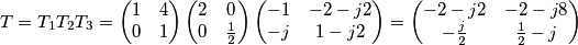 {{T}}={{T}_{1}}{{T}_{2}}{{T}_{3}}=\left( \begin{matrix}
1 & 4 \\
0 & 1 \\
\end{matrix} \right)\left( \begin{matrix}
2 & 0 \\
0 & \frac{1}{2} \\
\end{matrix} \right)\left( \begin{matrix}
-1 & -2-j2 \\
-j & 1-j2 \\
\end{matrix} \right)=\left( \begin{matrix}
-2-j2 & -2-j8 \\
-\frac{j}{2} & \frac{1}{2}-j \\
\end{matrix} \right) {{T}}={{T}_{1}}{{T}_{2}}{{T}_{3}}=\left( \begin{matrix}
1 & 4 \\
0 & 1 \\
\end{matrix} \right)\left( \begin{matrix}
2 & 0 \\
0 & \frac{1}{2} \\
\end{matrix} \right)\left( \begin{matrix}
-1 & -2-j2 \\
-j & 1-j2 \\
\end{matrix} \right)=\left( \begin{matrix}
-2-j2 & -2-j8 \\
-\frac{j}{2} & \frac{1}{2}-j \\
\end{matrix} \right)