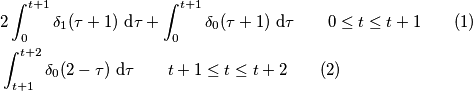 \begin{aligned}
& 2\int_0^{t + 1}\delta_1(\tau + 1)\ \text d\tau + \int_0^{t + 1}\delta_0(\tau + 1)\ \text d\tau \qquad 0 \leq t \leq t + 1\qquad(1)\\
& \int_{t + 1}^{t + 2}\delta_0(2 - \tau)\ \text d\tau \qquad t + 1 \leq t \leq t + 2 \qquad(2)
\end{aligned} \begin{aligned}
& 2\int_0^{t + 1}\delta_1(\tau + 1)\ \text d\tau + \int_0^{t + 1}\delta_0(\tau + 1)\ \text d\tau \qquad 0 \leq t \leq t + 1\qquad(1)\\
& \int_{t + 1}^{t + 2}\delta_0(2 - \tau)\ \text d\tau \qquad t + 1 \leq t \leq t + 2 \qquad(2)
\end{aligned}