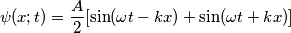 \psi(x;t)=\frac {A}{2} [ \sin (\omega t - kx) + \sin(\omega t + kx)]