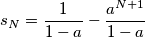 s_N=\frac{1}{1-a}-\frac{a^{N+1}}{1-a} s_N=\frac{1}{1-a}-\frac{a^{N+1}}{1-a}