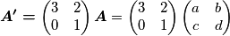 \boldsymbol{A^{\prime}=}\begin{pmatrix}3 & 2\\
0 & 1
\end{pmatrix}\boldsymbol{A}=\begin{pmatrix}3 & 2\\
0 & 1
\end{pmatrix}\begin{pmatrix}a & b\\
c & d
\end{pmatrix}