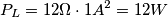 P_{L}=12\Omega \cdot 1 A^{2}=12 W