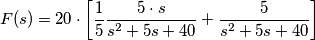 F(s) =20 \cdot \left[\frac{1}{5} \frac{5 \cdot s}{ s^{2} + 5 s + 40}  + \frac{5}{ s^{2} + 5 s + 40} \right]