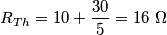 R_{Th}=10+\frac{30}{5}=16\,\,\Omega R_{Th}=10+\frac{30}{5}=16\,\,\Omega