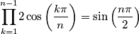 \overset{n-1}{\underset{k=1}{\prod}}2\cos\left(\frac{k\pi}{n}\right)=\sin\left(\frac{n\pi}{2}\right) \overset{n-1}{\underset{k=1}{\prod}}2\cos\left(\frac{k\pi}{n}\right)=\sin\left(\frac{n\pi}{2}\right)