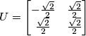 U = \begin{bmatrix} -\frac{\sqrt{2}}{2} & \frac{\sqrt{2}}{2}\\ \frac{\sqrt{2}}{2} &\frac{\sqrt{2}}{2} \end{bmatrix} U = \begin{bmatrix} -\frac{\sqrt{2}}{2} & \frac{\sqrt{2}}{2}\\ \frac{\sqrt{2}}{2} &\frac{\sqrt{2}}{2} \end{bmatrix}