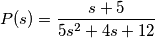 P(s)=\frac{s+5}{5s^2+4s+12} P(s)=\frac{s+5}{5s^2+4s+12}