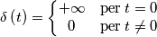 \delta \left ( t \right )=\left\{\begin{matrix}
+\infty  & \textup{per}\: t= 0\\ 
 0& \textup{per}\: t\neq  0
\end{matrix}\right.