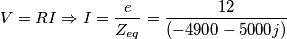 \[V=RI\Rightarrow I=\frac{e}{Z_{eq}}=\frac{12}{(-4900-5000j)}\]