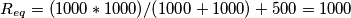 R_{eq} = (1000 *1000)/(1000+1000) + 500 = 1000