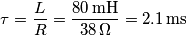 \tau=\frac{L}{R}=\frac{80\,\text{mH}}{38\,\Omega}=2.1\,\text{ms} \tau=\frac{L}{R}=\frac{80\,\text{mH}}{38\,\Omega}=2.1\,\text{ms}