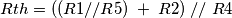 Rth = ((R1//R5)\; + \;R2)\;//\;R4 Rth = ((R1//R5)\; + \;R2)\;//\;R4