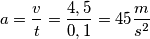 a = \frac{v}{t} = \frac{4,5}{0,1} = 45\frac{m}{s^{2}}