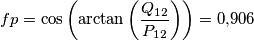 fp = \cos \left( {\arctan \left( {\frac{{{Q_{12}}}}{{{P_{12}}}}} \right)} \right) = 0{,}906 fp = \cos \left( {\arctan \left( {\frac{{{Q_{12}}}}{{{P_{12}}}}} \right)} \right) = 0{,}906