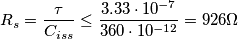 R_{s}= \frac{\tau}{C_{iss}} \leq \frac{3.33 \cdot 10^{-7}}{360 \cdot 10^{-12}}=926 \Omega R_{s}= \frac{\tau}{C_{iss}} \leq \frac{3.33 \cdot 10^{-7}}{360 \cdot 10^{-12}}=926 \Omega