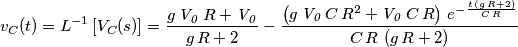 {{v}_{C}}(t)={{L}^{-1}}\left[ {{V}_{C}}(s) \right]={{g\,{\it V_0}\,R+{\it V_0}}\over{g\,R+2}}-{{\left(g\,{\it V_0}\,C
 \,R^2+{\it V_0}\,C\,R\right)\,e^ {- {{t\,\left(g\,R+2\right)}\over{C
 \,R}} }}\over{C\,R\,\left(g\,R+2\right)}}
