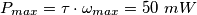 P_{max} = \tau \cdot \omega_{max} = 50 \textrm{ } mW