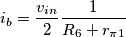 i_b= \frac{v_{in}}{2}\frac{1}{R_6+r_{\pi1}} i_b= \frac{v_{in}}{2}\frac{1}{R_6+r_{\pi1}}