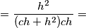 =\frac{h^2}{(ch+h^2)ch}= =\frac{h^2}{(ch+h^2)ch}=