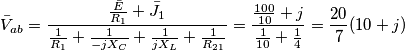 \bar{V}_{ab}=\frac{\frac{{\bar{E}}}{R_{1}}+\bar{J}_{1}}{\frac{1}{R_{1}}+\frac{1}{-jX_{C}}+\frac{1}{jX_{L}}+\frac{1}{R_{21}}}=\frac{\frac{100}{10}+j}{\frac{1}{10}+\frac{1}{4}}=\frac{20}{7}(10+j)