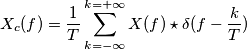 X_c(f) = \frac{1}{T} \sum _{k=-\infty}^{k = +\infty} X(f) \star \delta(f-\frac{k}{ T} ) X_c(f) = \frac{1}{T} \sum _{k=-\infty}^{k = +\infty} X(f) \star \delta(f-\frac{k}{ T} )