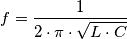 f=\frac{1}{2\cdot \pi \cdot \sqrt{L\cdot C}} f=\frac{1}{2\cdot \pi \cdot \sqrt{L\cdot C}}