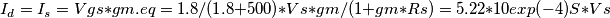 I_d = I_s = Vgs *  gm.eq = 1.8 /(1.8+500)* Vs * gm/(1+gm*Rs) = 5.22 *10exp(-4) S * Vs