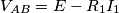 V_{AB} = E - R_1I_1 V_{AB} = E - R_1I_1