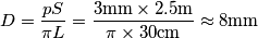 D=\frac{pS}{\pi L}=\frac{3\text{mm}\times 2.5\text{m}}{\pi \times 30\text{cm}}\approx 8\text{mm} D=\frac{pS}{\pi L}=\frac{3\text{mm}\times 2.5\text{m}}{\pi \times 30\text{cm}}\approx 8\text{mm}