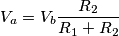 V_{a}=V_{b}\frac{R_{2}}{R_{1}+R_{2}} V_{a}=V_{b}\frac{R_{2}}{R_{1}+R_{2}}