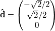 \mathbf{\hat{d}}=\left(\begin{matrix} -\sqrt{2}/2 \\ \sqrt{2}/2 \\ 0\end{matrix} \right)