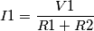 I1 =\frac{V1}{R1+R2}