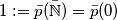 1 := \bar p(\bar{\mathbb N}) = \bar p(0) 1 := \bar p(\bar{\mathbb N}) = \bar p(0)