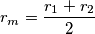 r_m = \frac{r_1 + r_2}{2} r_m = \frac{r_1 + r_2}{2}