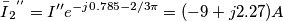 \[\bar{I}{_{2}}^{''}=I'' e^{-j0.785-2/3\pi }=(-9+j2.27)A\]